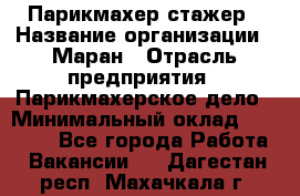 Парикмахер-стажер › Название организации ­ Маран › Отрасль предприятия ­ Парикмахерское дело › Минимальный оклад ­ 30 000 - Все города Работа » Вакансии   . Дагестан респ.,Махачкала г.